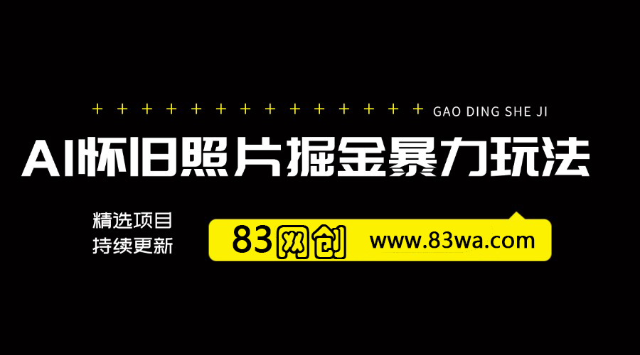 AI怀旧照片掘金暴力玩法 全套项目流程拆解 轻松日入四位数-83网创