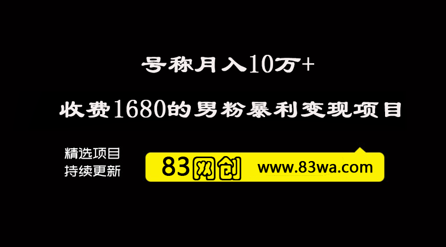 号称月入10W+,外面卖1680的男粉暴利变现项目，高利润，工作室运营同款-83网创