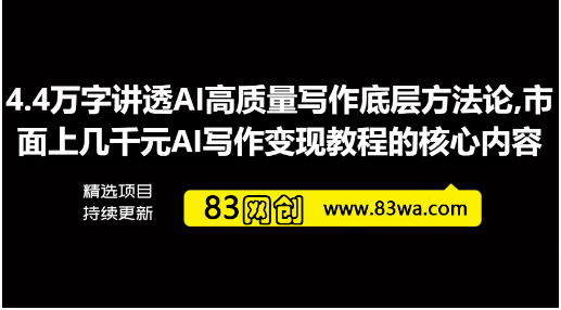 4.4万字讲透AI高质量写作底层方法论,市面上几千元AI写作变现教程的核心内容-83网创