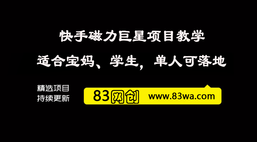 某付费车最新快手磁力聚星项目全流程教学，适合宝妈、学生、自撸党 不需要引流，全流程可单人实操落地-83网创