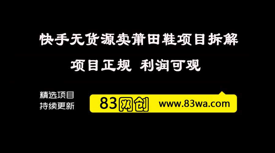 在快手卖无货源莆田鞋，项目正规 利润可观 无货源莆田鞋项目流程拆解+对标账号参考-83网创