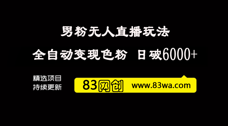 男粉无人直播玩法，轻松全自动变现色粉，单号日破6000+-83网创