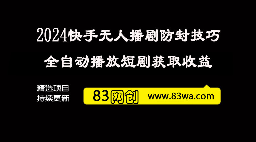 2024快手无人直播最新玩法，揭秘快手无人播剧防封技巧，全自动播放短剧获取收益-83网创