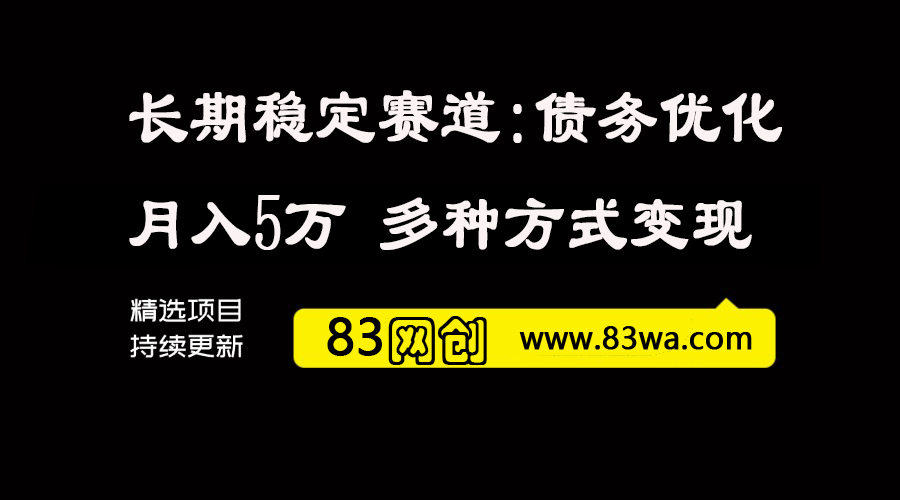 长期稳定项目赛道：债务优化，停息挂账，号称 月入五万，每天只要花两个小时，多种方式轻松变现-83网创