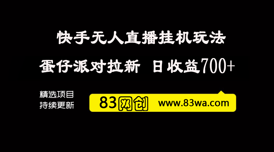 快手无人直播挂机玩法，傻瓜式操作 蛋仔派对拉新，号称日收益700+ 附带项目实操教程-83网创