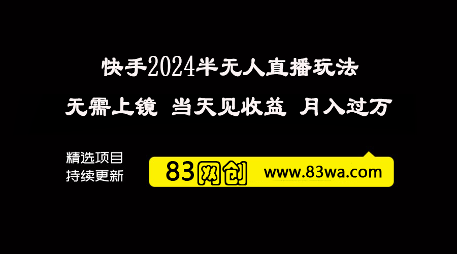 2024年的快手半无人直播玩法，轻松操作，号称月入过万，不需要上镜，当天做，当天见收益-83网创