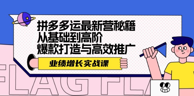 拼多多运最新营秘籍：业绩 增长实战课，从基础到高阶，爆款打造与高效推广-83网创