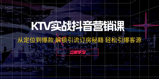 KTV实战抖音营销课：从定位到爆款 解锁引流订房秘籍 轻松引爆客源-无水印-83网创