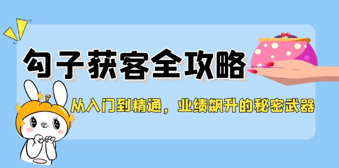 从入门到精通，勾子获客全攻略，业绩飙升的秘密武器-83网创