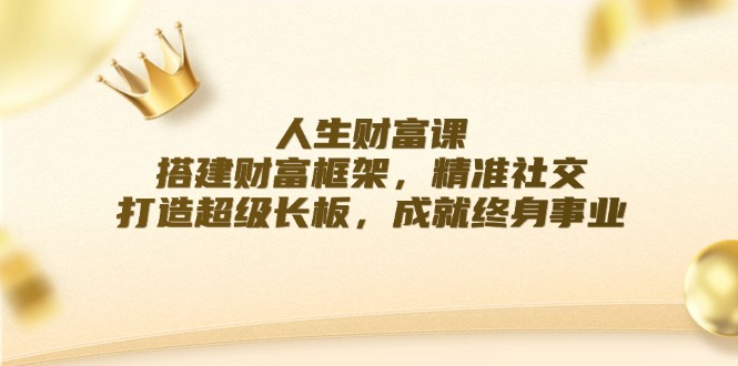 人生财富课：搭建财富框架，精准社交，打造超级长板，成就终身事业-83网创