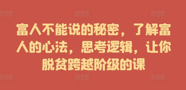 富人不能说的秘密，了解富人的心法，思考逻辑，让你脱贫跨越阶级的课-83网创